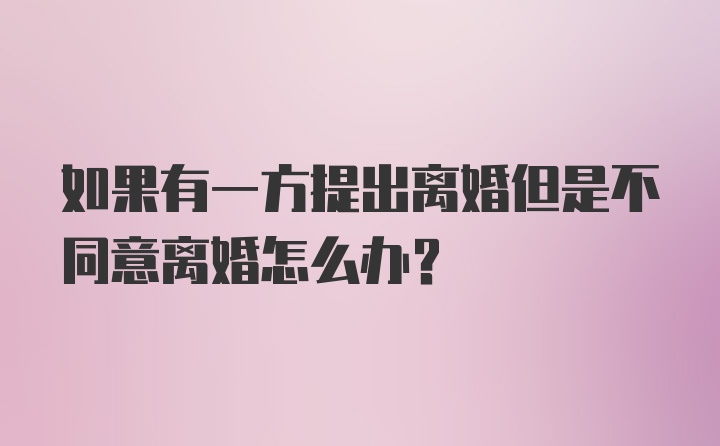 如果有一方提出离婚但是不同意离婚怎么办？