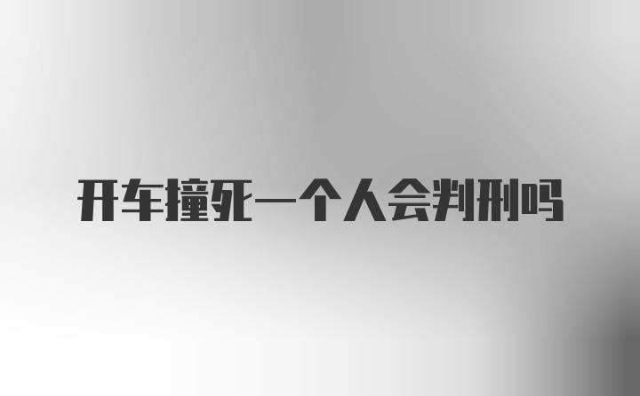 开车撞死一个人会判刑吗