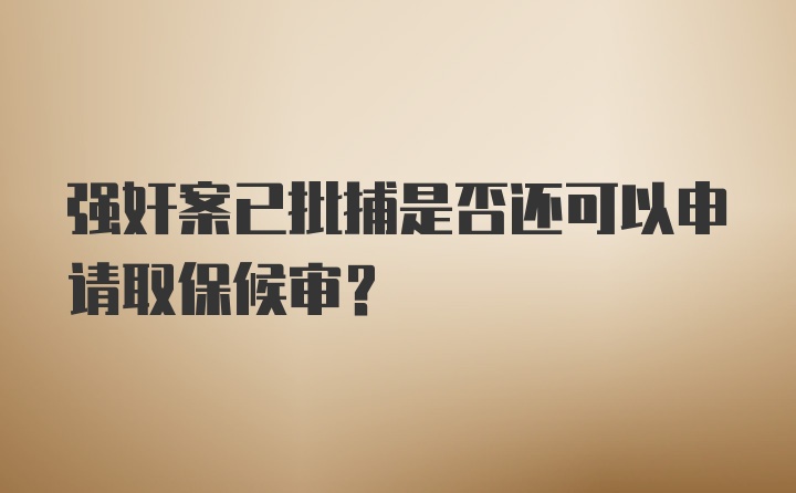 强奸案已批捕是否还可以申请取保候审？