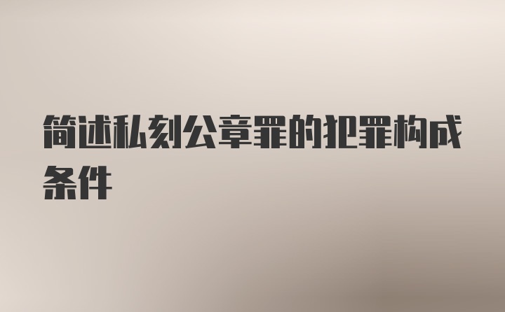 简述私刻公章罪的犯罪构成条件