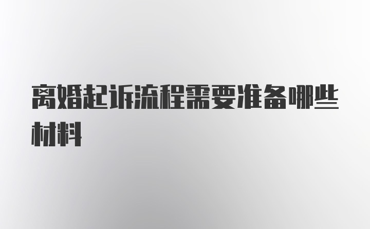 离婚起诉流程需要准备哪些材料