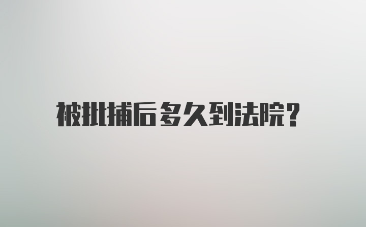 被批捕后多久到法院？