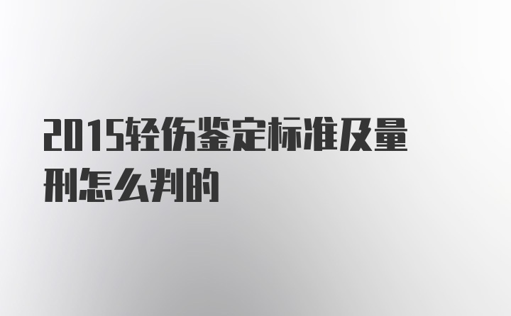 2015轻伤鉴定标准及量刑怎么判的