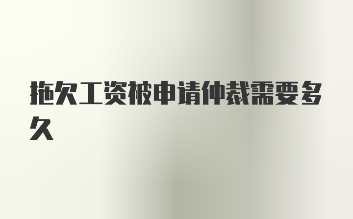 拖欠工资被申请仲裁需要多久