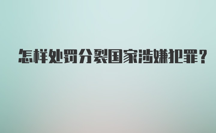 怎样处罚分裂国家涉嫌犯罪？