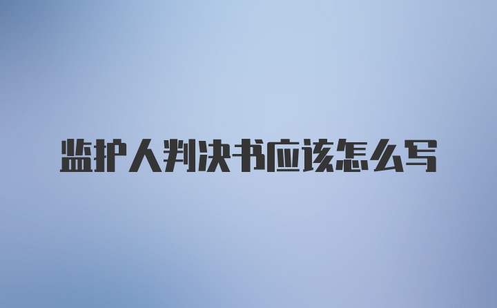 监护人判决书应该怎么写