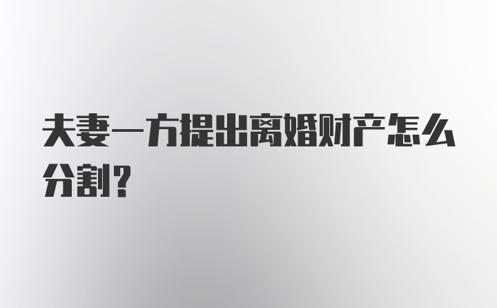 夫妻一方提出离婚财产怎么分割?