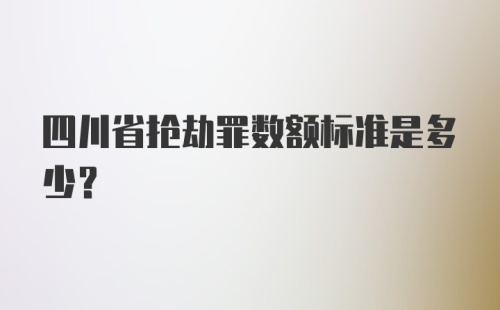 四川省抢劫罪数额标准是多少？