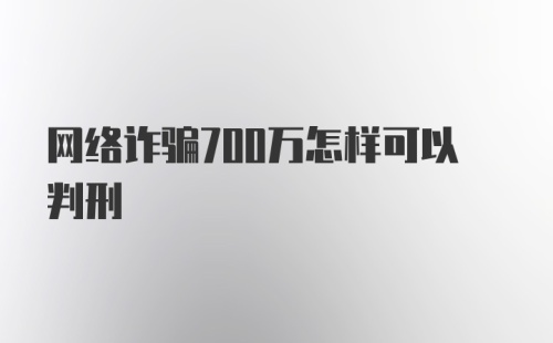 网络诈骗700万怎样可以判刑