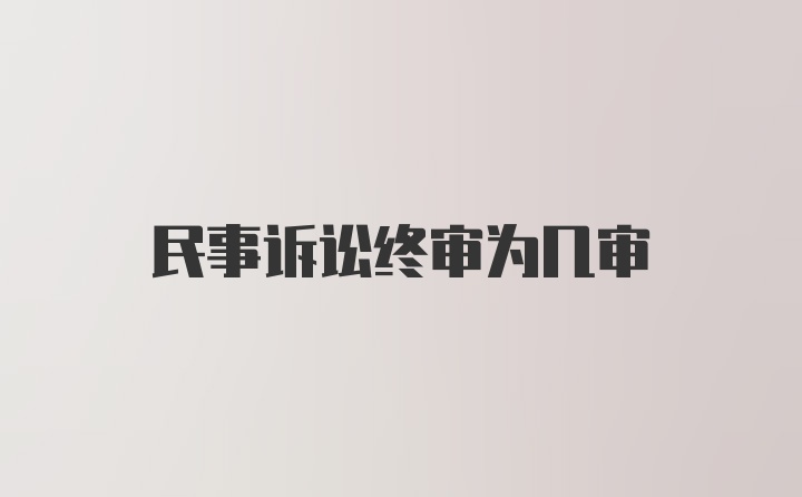 民事诉讼终审为几审