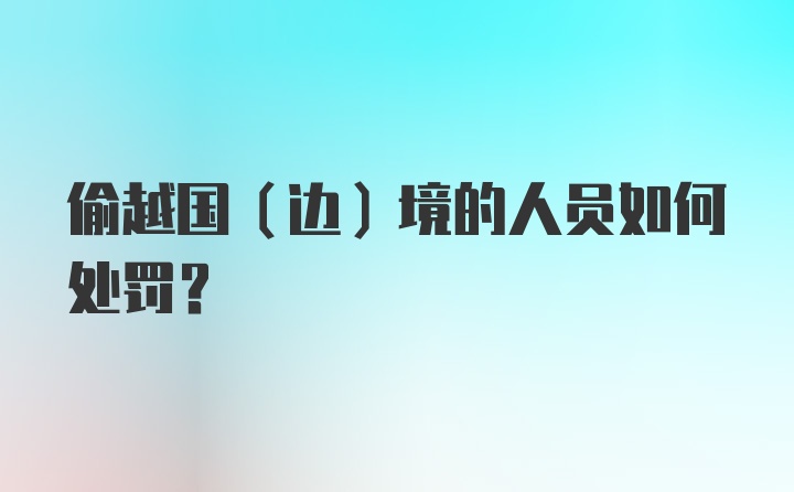 偷越国（边）境的人员如何处罚？