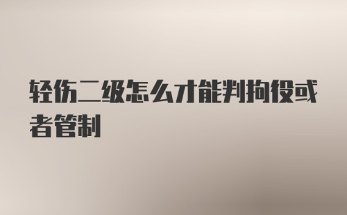 轻伤二级怎么才能判拘役或者管制