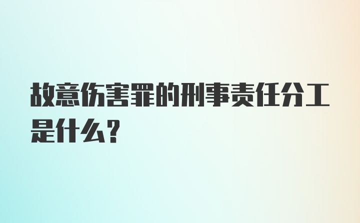 故意伤害罪的刑事责任分工是什么？