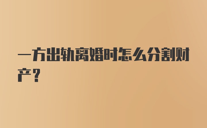 一方出轨离婚时怎么分割财产?