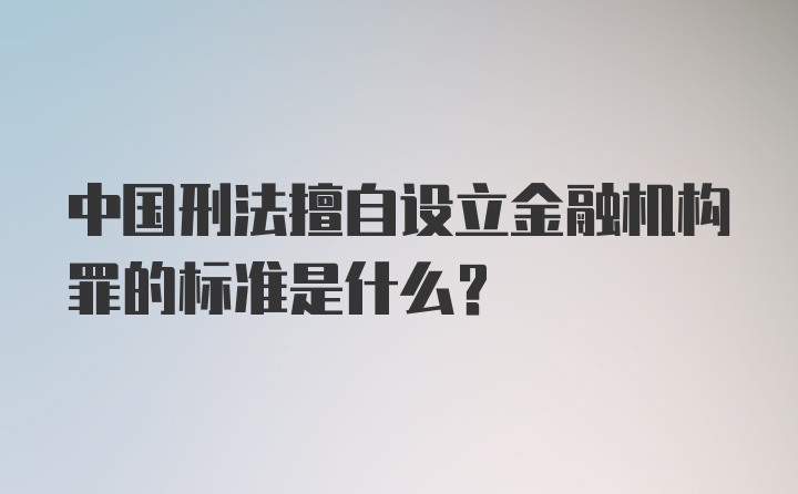 中国刑法擅自设立金融机构罪的标准是什么？