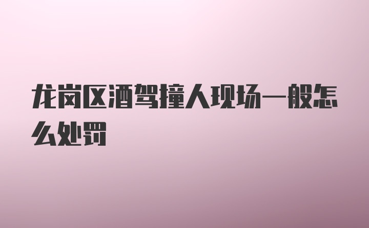 龙岗区酒驾撞人现场一般怎么处罚