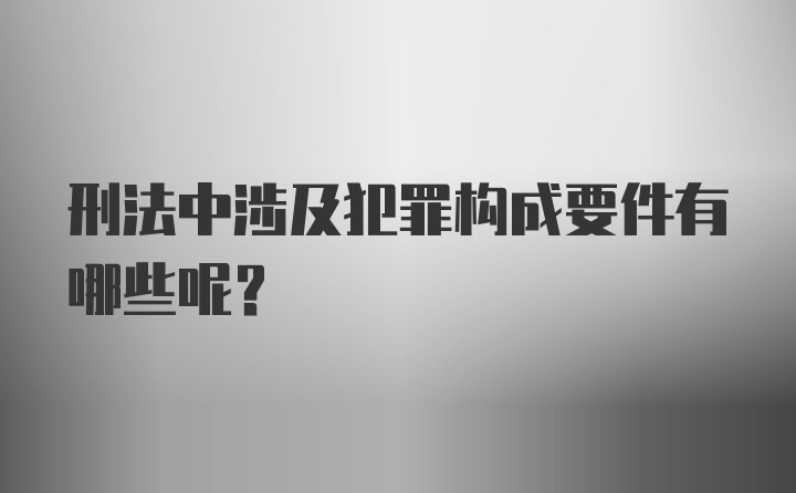 刑法中涉及犯罪构成要件有哪些呢？