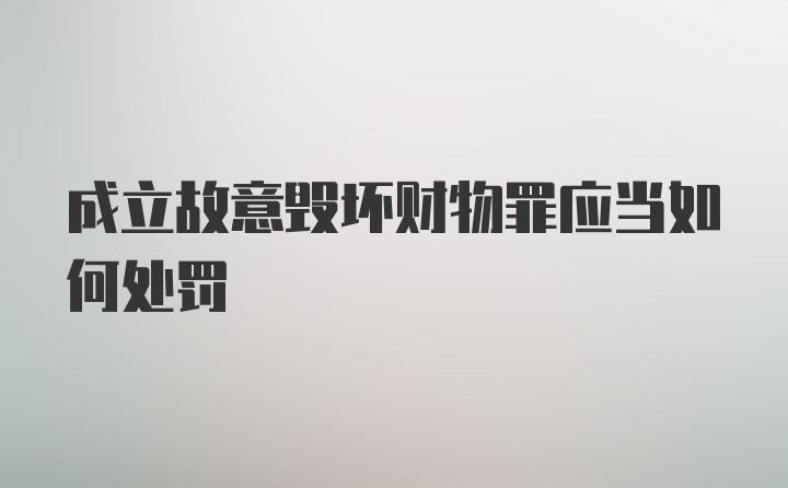 成立故意毁坏财物罪应当如何处罚