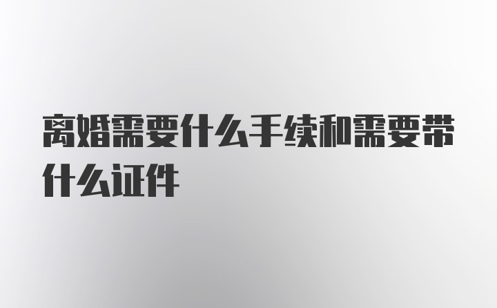 离婚需要什么手续和需要带什么证件