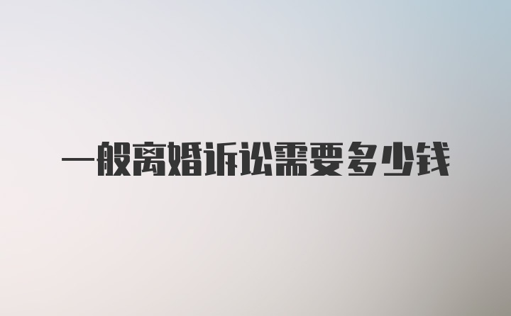 一般离婚诉讼需要多少钱