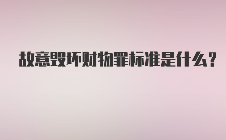 故意毁坏财物罪标准是什么？