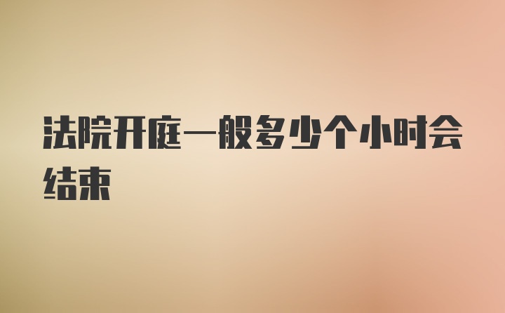 法院开庭一般多少个小时会结束