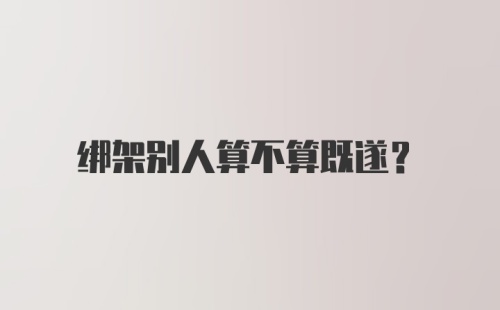 绑架别人算不算既遂？