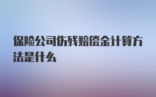 保险公司伤残赔偿金计算方法是什么