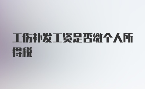 工伤补发工资是否缴个人所得税