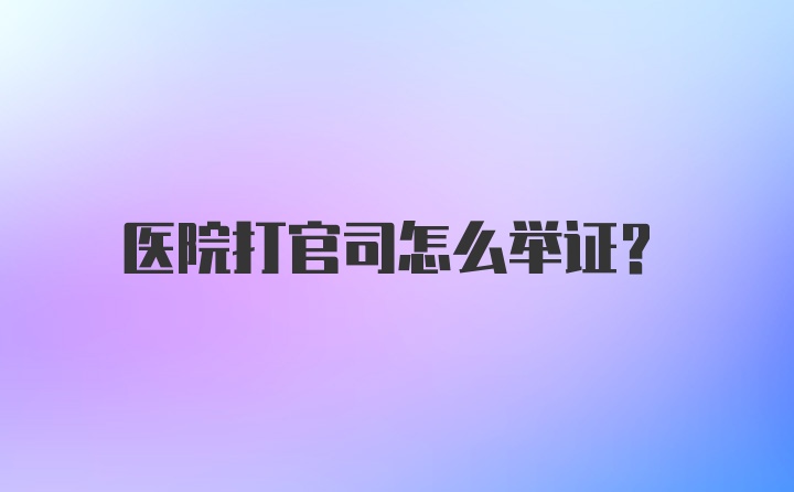 医院打官司怎么举证？