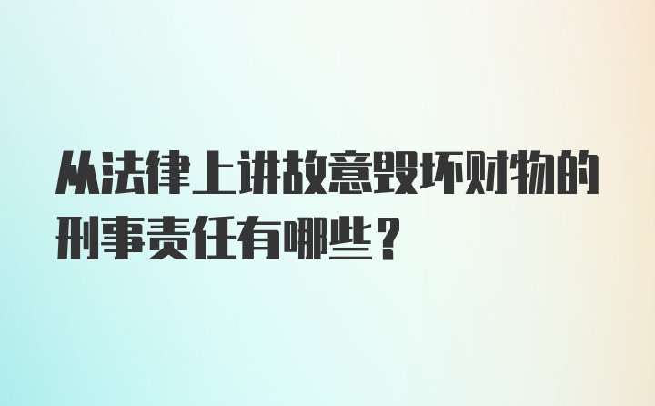 从法律上讲故意毁坏财物的刑事责任有哪些？