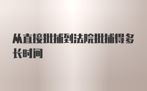 从直接批捕到法院批捕得多长时间