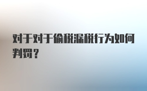 对于对于偷税漏税行为如何判罚？