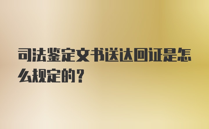 司法鉴定文书送达回证是怎么规定的？