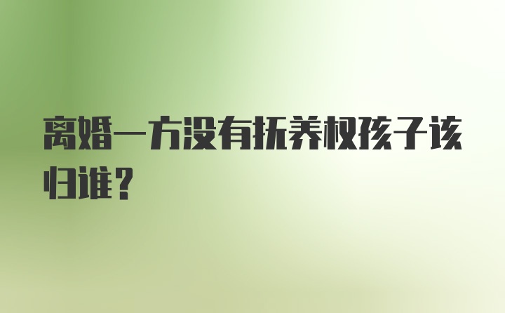 离婚一方没有抚养权孩子该归谁？