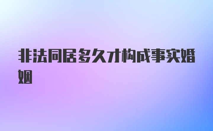 非法同居多久才构成事实婚姻