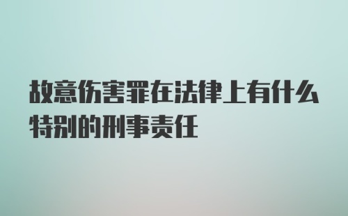 故意伤害罪在法律上有什么特别的刑事责任