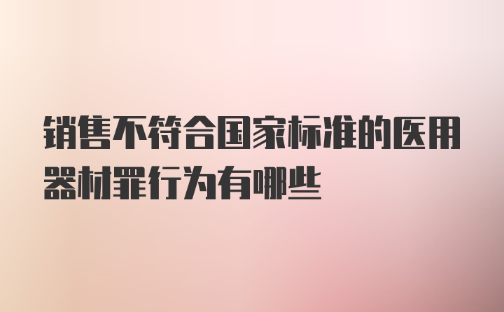 销售不符合国家标准的医用器材罪行为有哪些