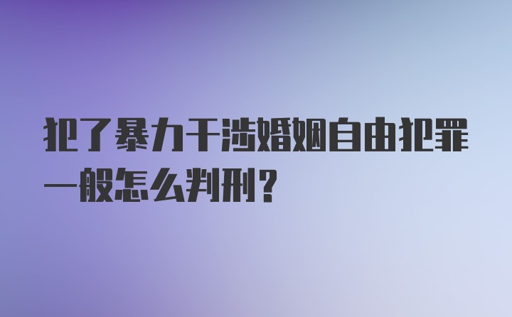 犯了暴力干涉婚姻自由犯罪一般怎么判刑？