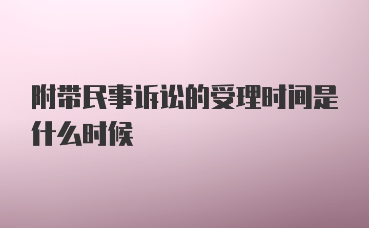 附带民事诉讼的受理时间是什么时候