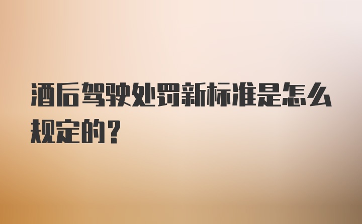 酒后驾驶处罚新标准是怎么规定的？