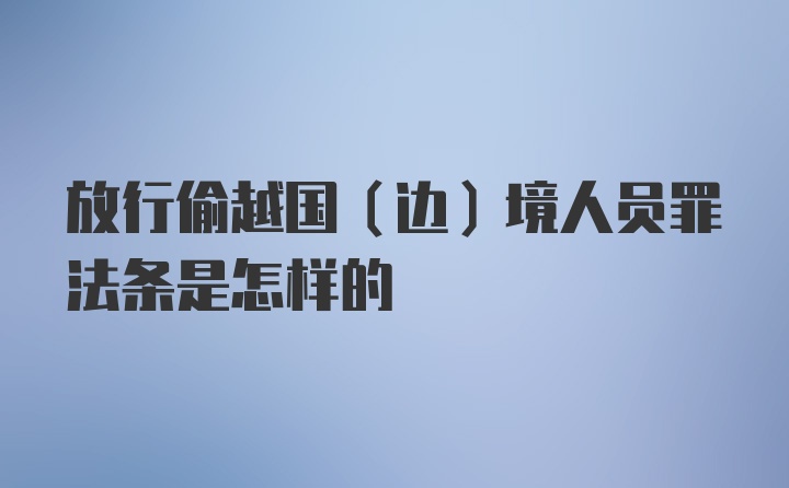 放行偷越国（边）境人员罪法条是怎样的