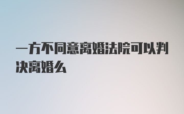 一方不同意离婚法院可以判决离婚么