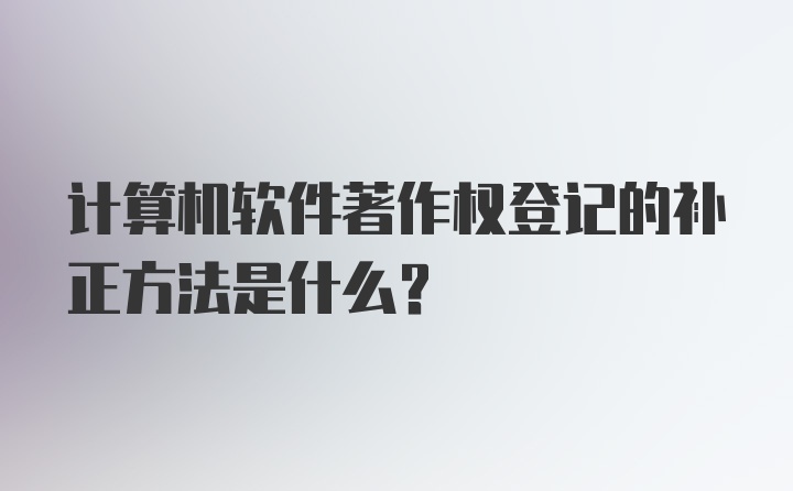 计算机软件著作权登记的补正方法是什么？