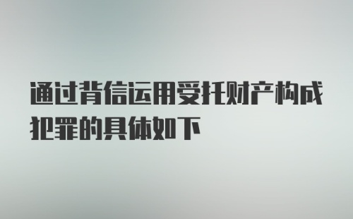 通过背信运用受托财产构成犯罪的具体如下