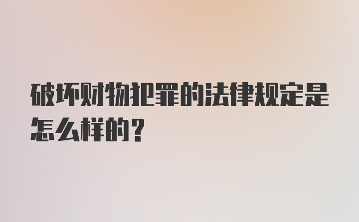 破坏财物犯罪的法律规定是怎么样的？