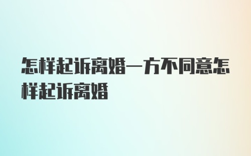 怎样起诉离婚一方不同意怎样起诉离婚