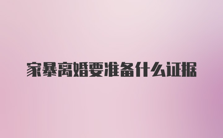 家暴离婚要准备什么证据