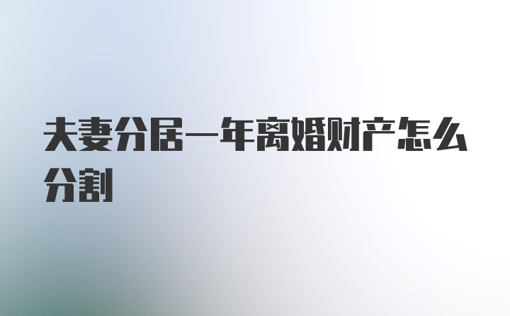 夫妻分居一年离婚财产怎么分割