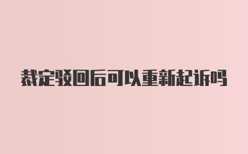 裁定驳回后可以重新起诉吗